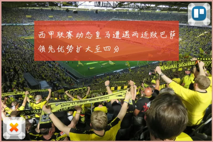 西甲联赛动态皇马遭遇两连败巴萨领先优势扩大至四分